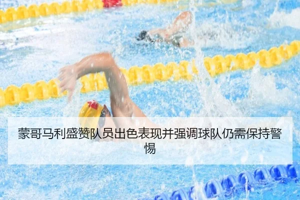 蒙哥马利盛赞队员出色表现并强调球队仍需保持警惕